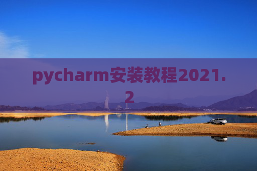 pycharm安装教程2021.2 pycharm安装教程2021.2